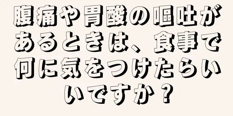 腹痛や胃酸の嘔吐があるときは、食事で何に気をつけたらいいですか？