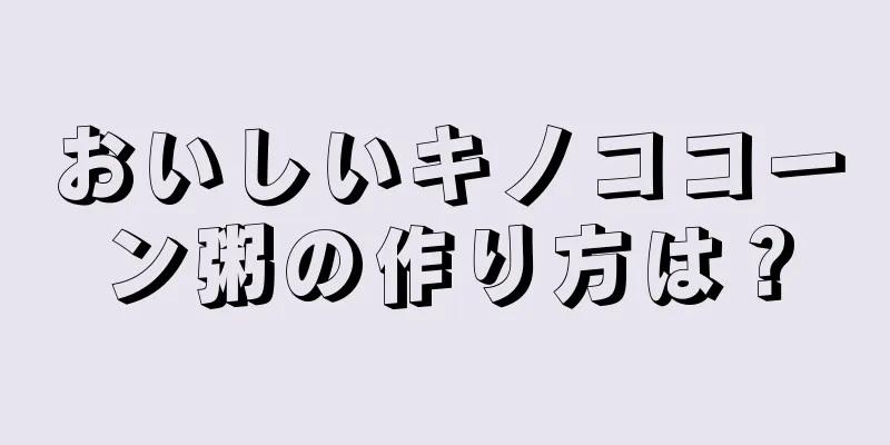 おいしいキノココーン粥の作り方は？