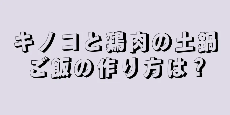 キノコと鶏肉の土鍋ご飯の作り方は？