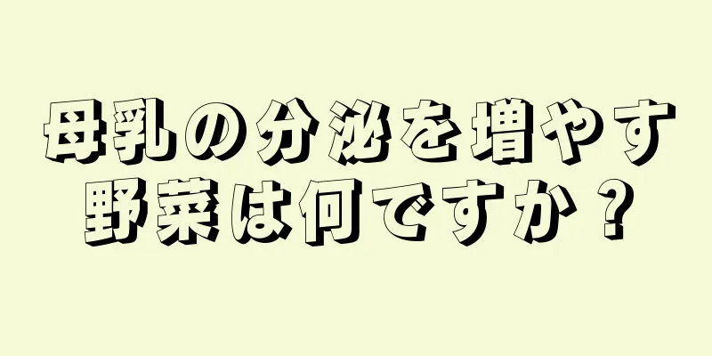 母乳の分泌を増やす野菜は何ですか？