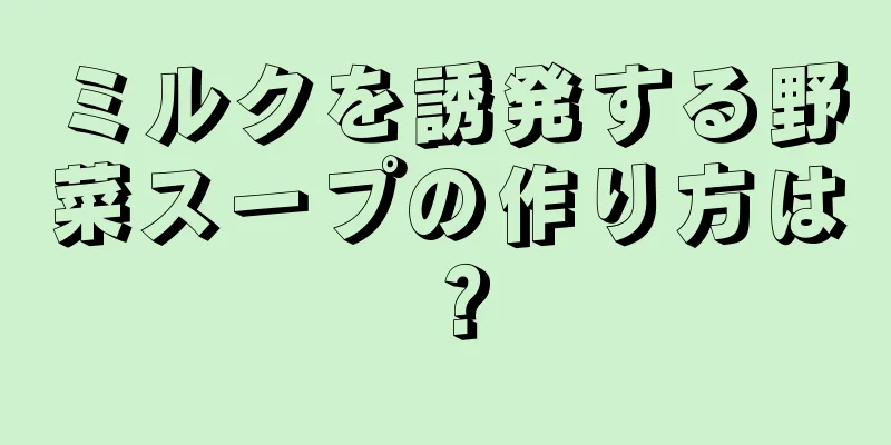 ミルクを誘発する野菜スープの作り方は？