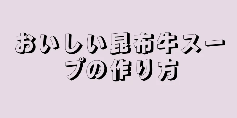 おいしい昆布牛スープの作り方