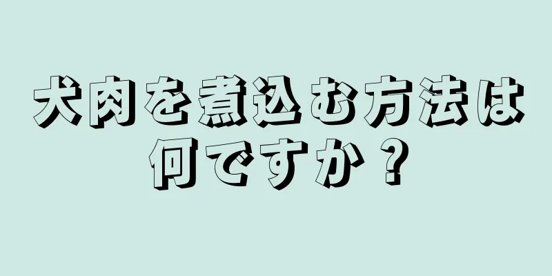 犬肉を煮込む方法は何ですか？