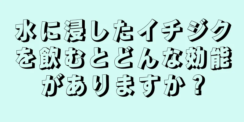 水に浸したイチジクを飲むとどんな効能がありますか？