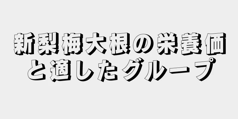 新梨梅大根の栄養価と適したグループ