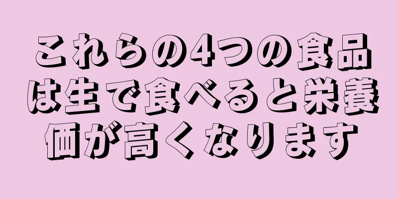 これらの4つの食品は生で食べると栄養価が高くなります