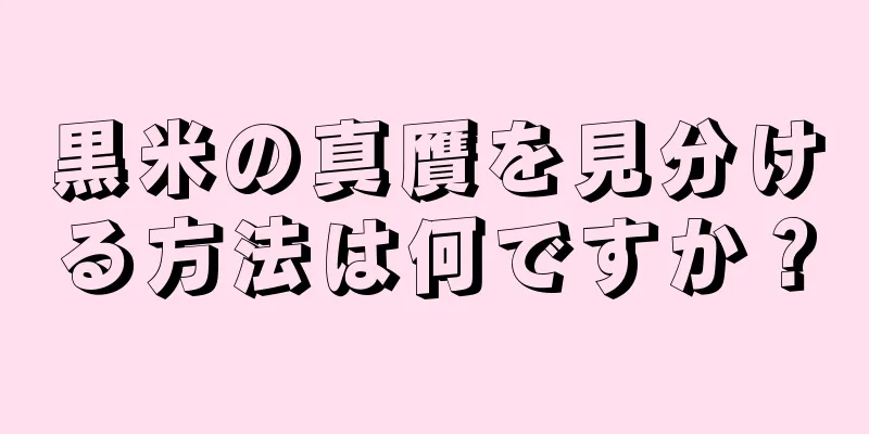 黒米の真贋を見分ける方法は何ですか？