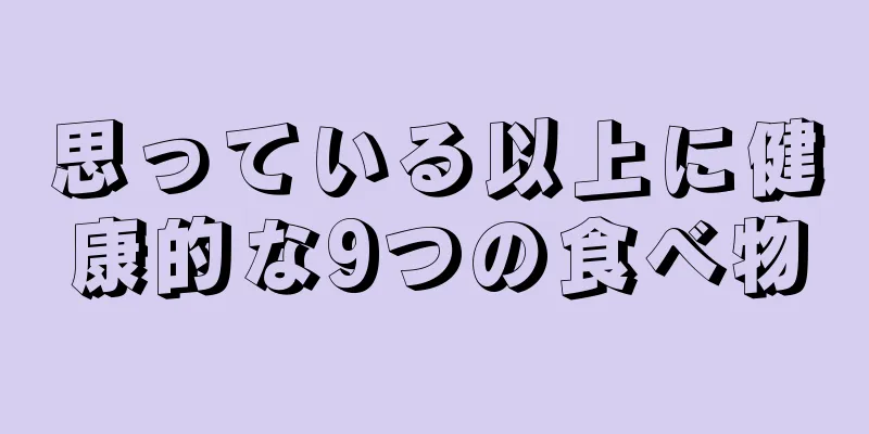 思っている以上に健康的な9つの食べ物