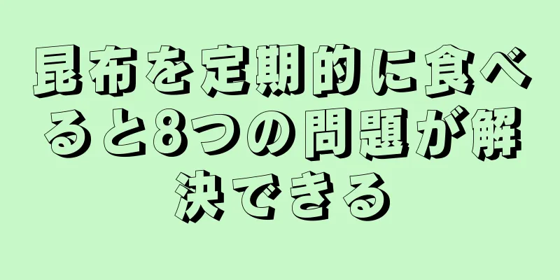 昆布を定期的に食べると8つの問題が解決できる