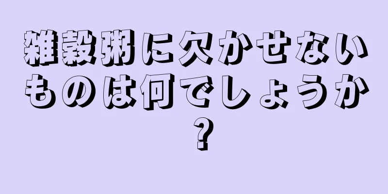 雑穀粥に欠かせないものは何でしょうか？