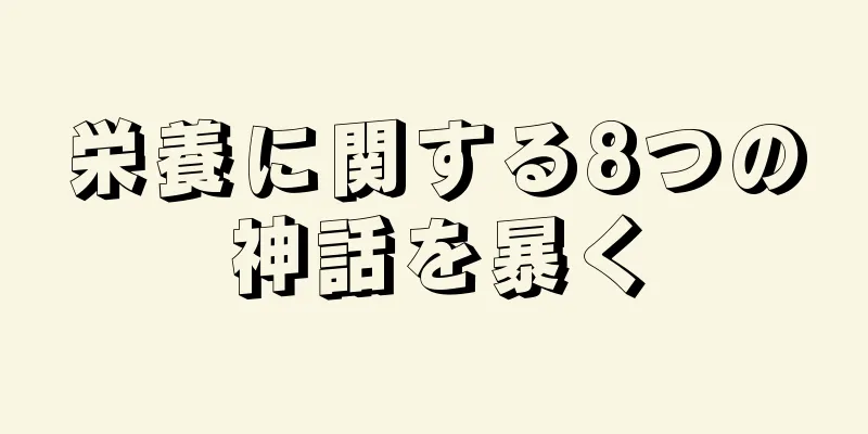 栄養に関する8つの神話を暴く