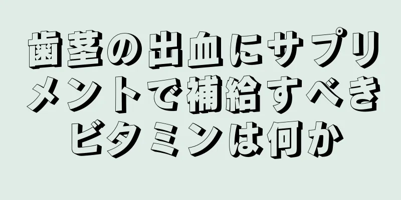 歯茎の出血にサプリメントで補給すべきビタミンは何か