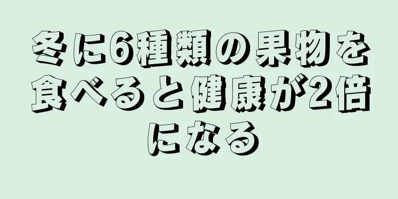 冬に6種類の果物を食べると健康が2倍になる