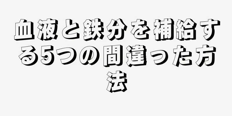 血液と鉄分を補給する5つの間違った方法