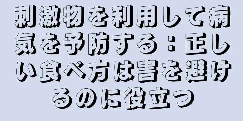 刺激物を利用して病気を予防する：正しい食べ方は害を避けるのに役立つ