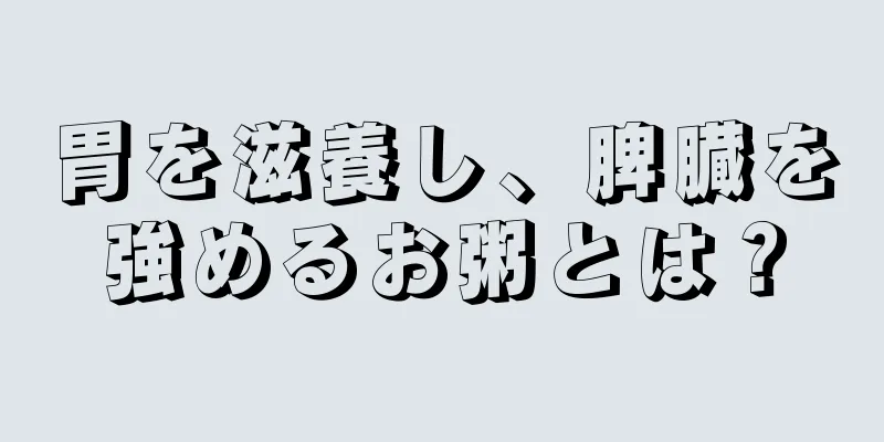 胃を滋養し、脾臓を強めるお粥とは？