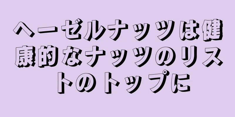 ヘーゼルナッツは健康的なナッツのリストのトップに