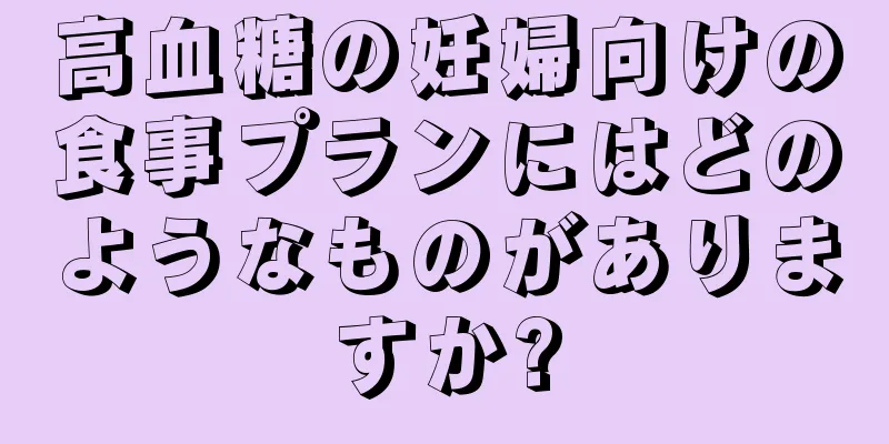 高血糖の妊婦向けの食事プランにはどのようなものがありますか?