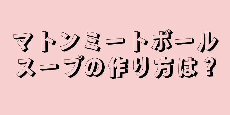 マトンミートボールスープの作り方は？