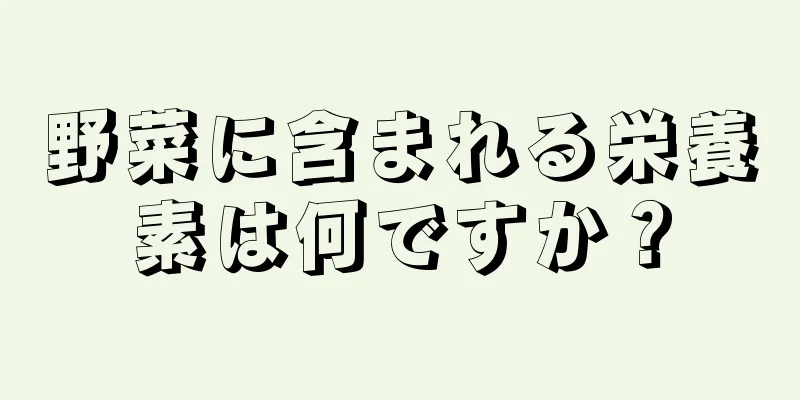 野菜に含まれる栄養素は何ですか？