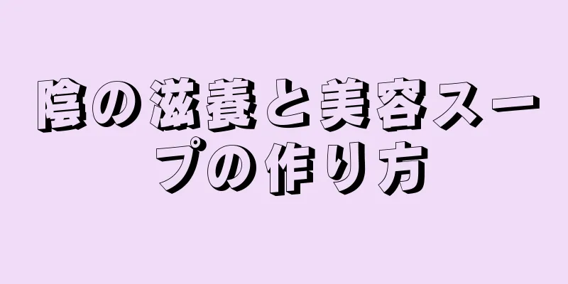 陰の滋養と美容スープの作り方