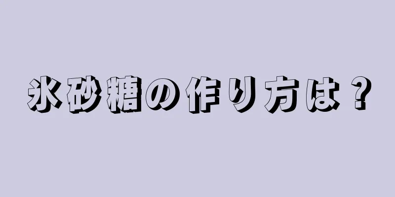 氷砂糖の作り方は？