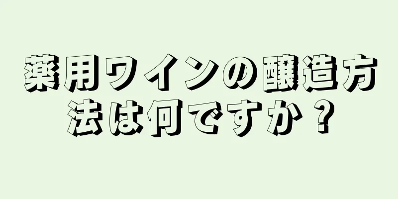 薬用ワインの醸造方法は何ですか？