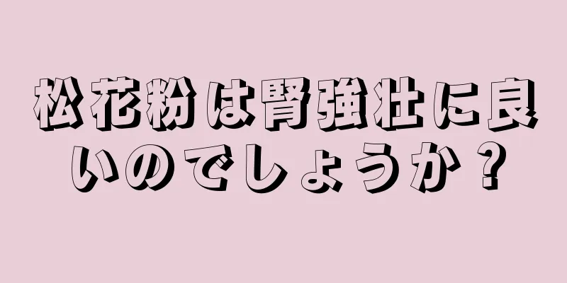 松花粉は腎強壮に良いのでしょうか？