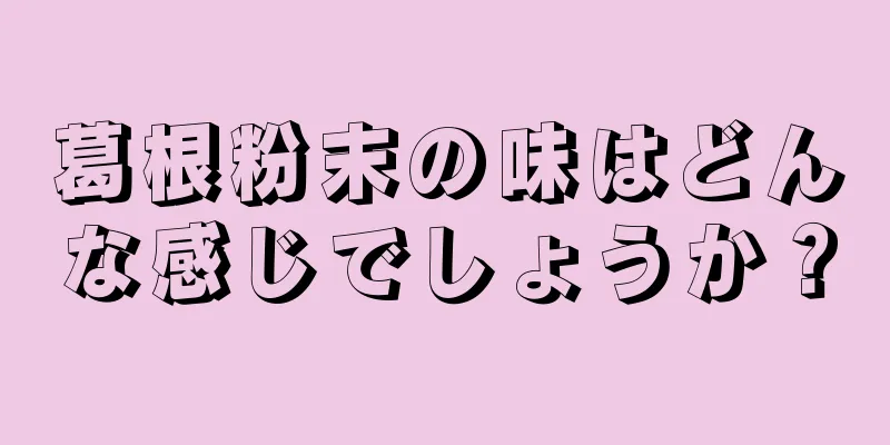 葛根粉末の味はどんな感じでしょうか？