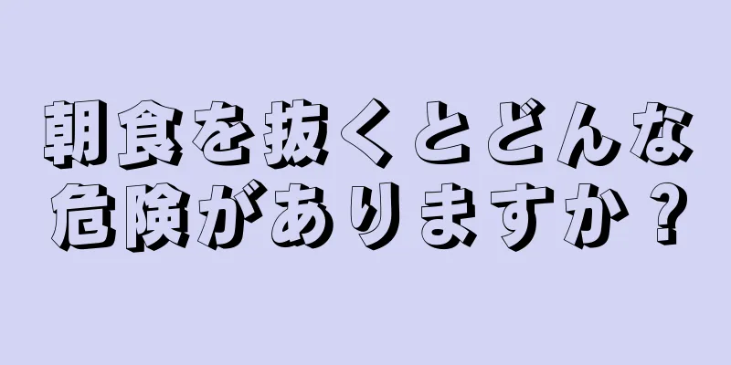 朝食を抜くとどんな危険がありますか？