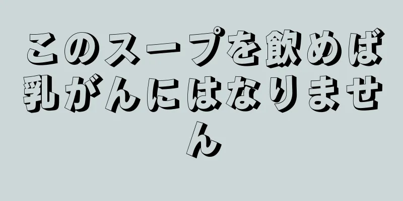 このスープを飲めば乳がんにはなりません