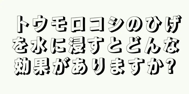 トウモロコシのひげを水に浸すとどんな効果がありますか?