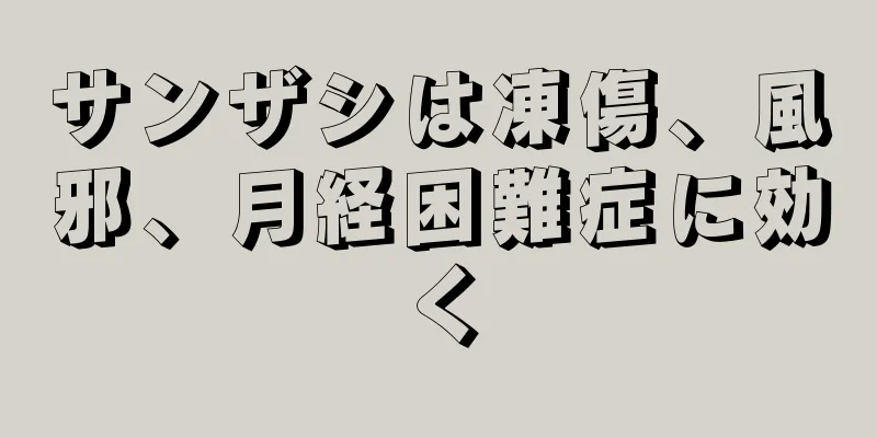 サンザシは凍傷、風邪、月経困難症に効く