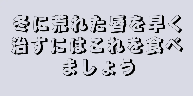 冬に荒れた唇を早く治すにはこれを食べましょう