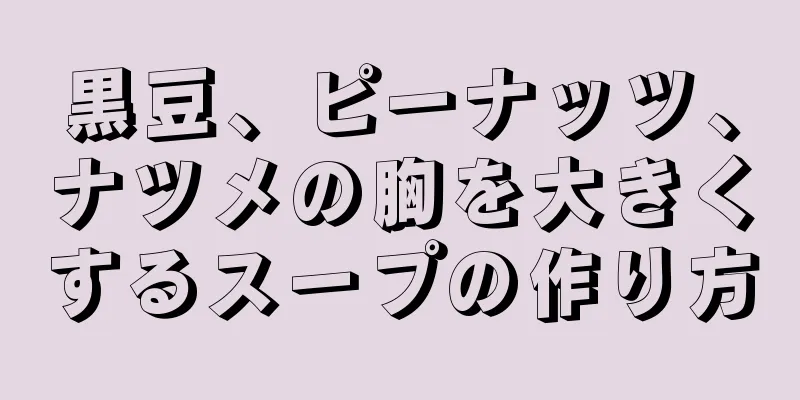 黒豆、ピーナッツ、ナツメの胸を大きくするスープの作り方