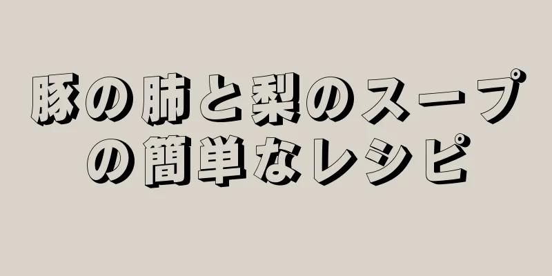 豚の肺と梨のスープの簡単なレシピ