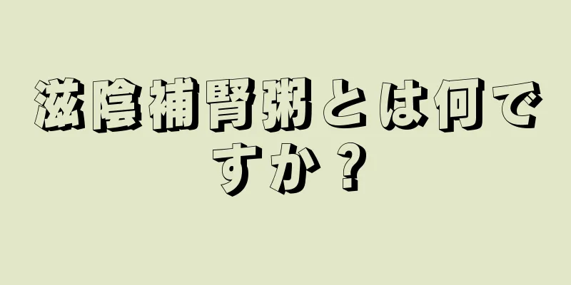 滋陰補腎粥とは何ですか？