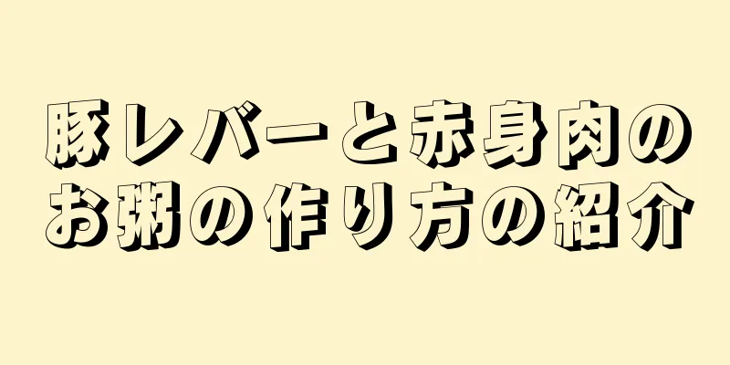 豚レバーと赤身肉のお粥の作り方の紹介