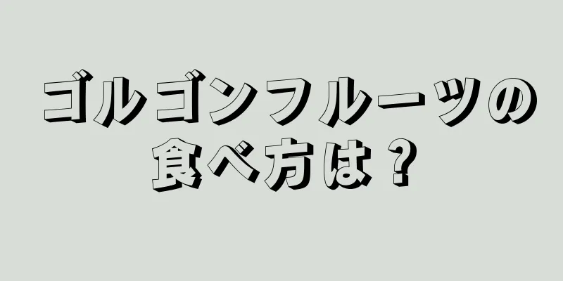 ゴルゴンフルーツの食べ方は？