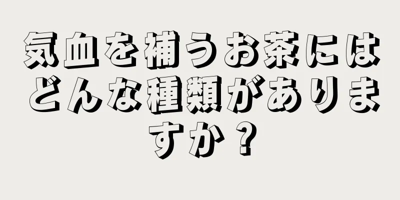 気血を補うお茶にはどんな種類がありますか？