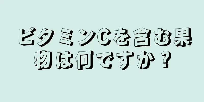 ビタミンCを含む果物は何ですか？