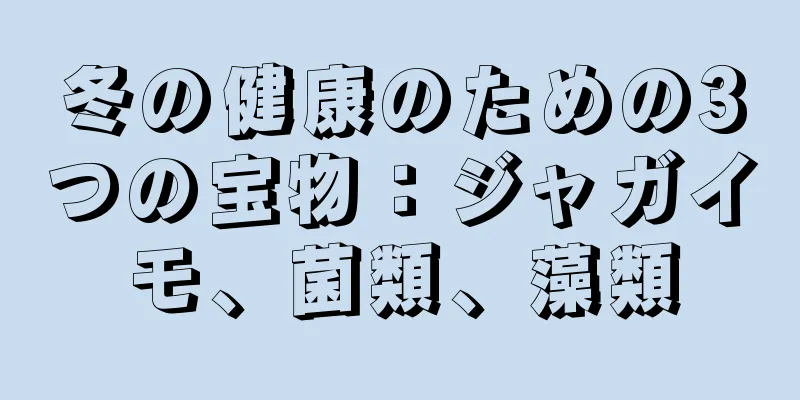 冬の健康のための3つの宝物：ジャガイモ、菌類、藻類