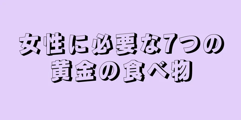 女性に必要な7つの黄金の食べ物