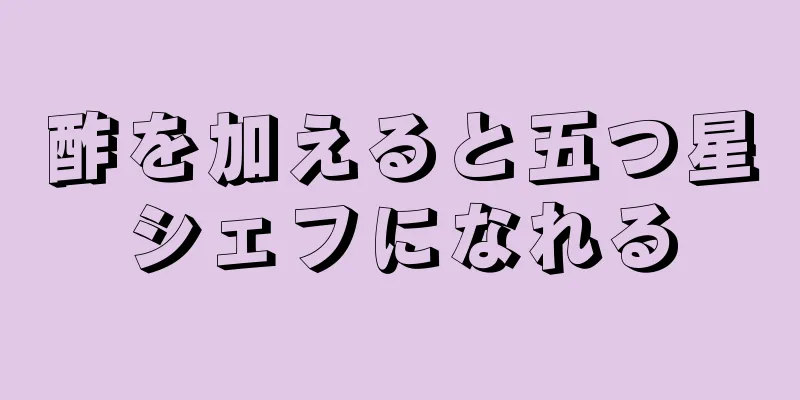 酢を加えると五つ星シェフになれる