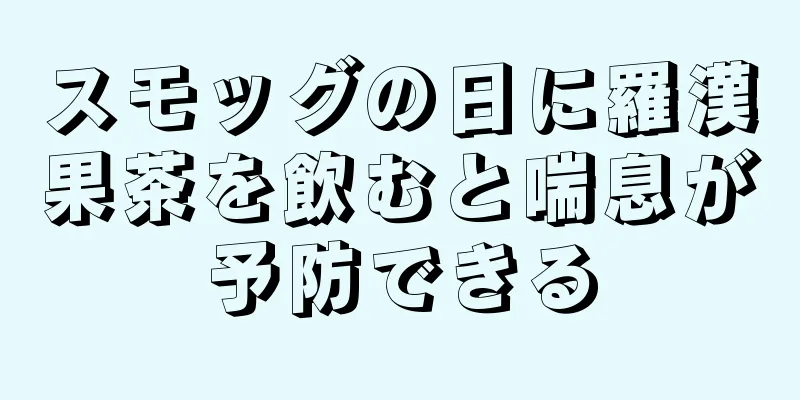 スモッグの日に羅漢果茶を飲むと喘息が予防できる