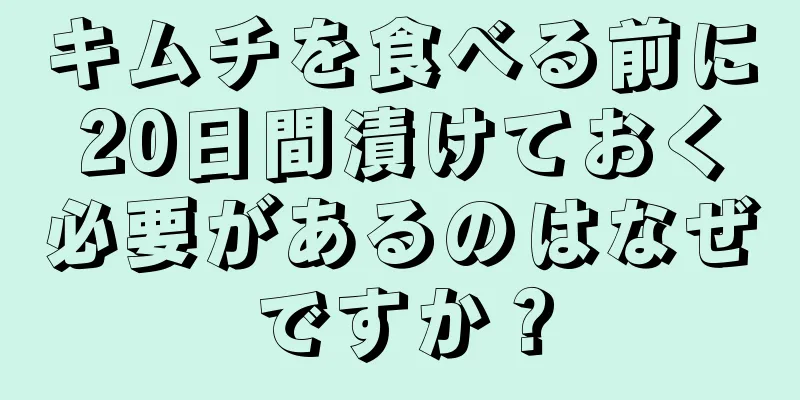 キムチを食べる前に20日間漬けておく必要があるのはなぜですか？