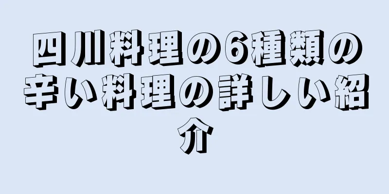 四川料理の6種類の辛い料理の詳しい紹介