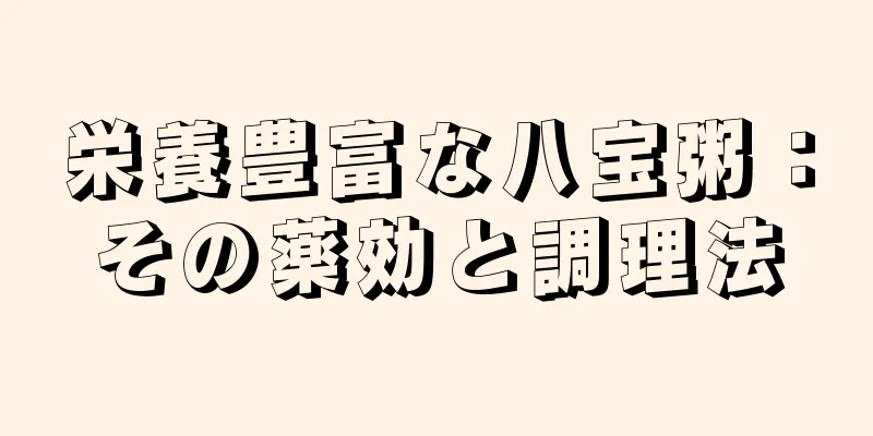 栄養豊富な八宝粥：その薬効と調理法