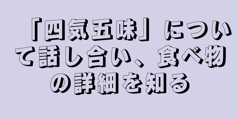 「四気五味」について話し合い、食べ物の詳細を知る