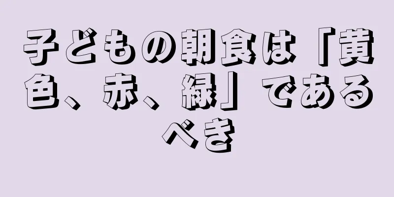 子どもの朝食は「黄色、赤、緑」であるべき